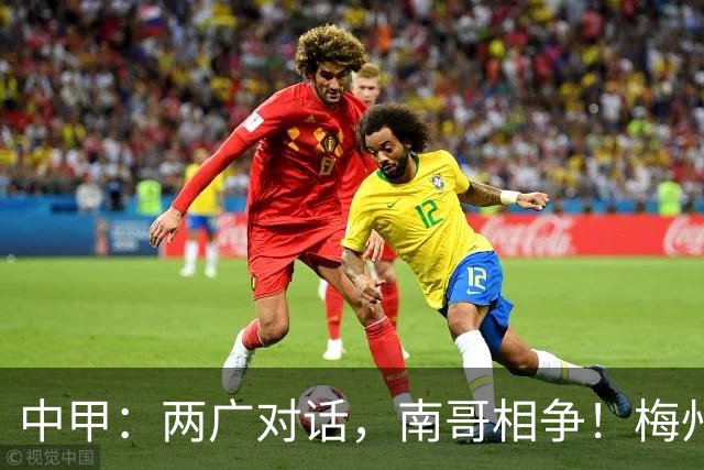 中甲：两广对话，南哥相争！梅州佛山上演广东德比保级生死战，延边深圳争冲超