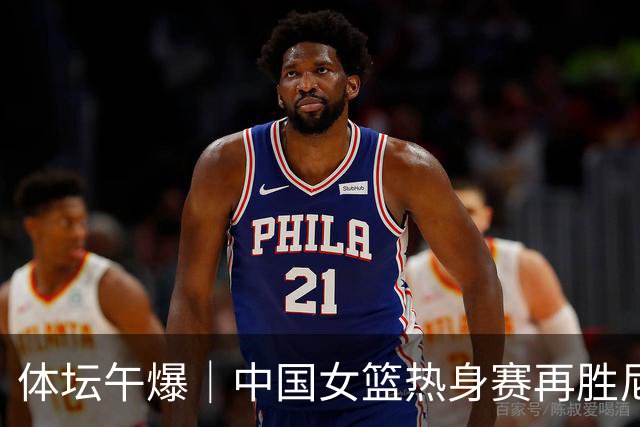 体坛午爆｜中国女篮热身赛再胜尼日利亚，NBA名帅老尼尔森离世