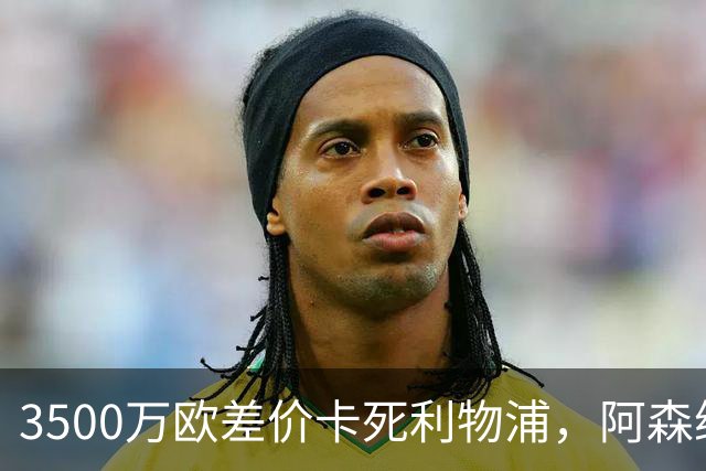 3500万欧差价卡死利物浦，阿森纳携1.5亿欧杀到，巴尔科拉二选一